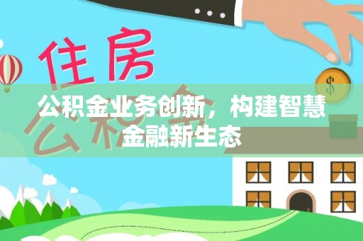 山南公积金业务创新，构建智慧金融新生态