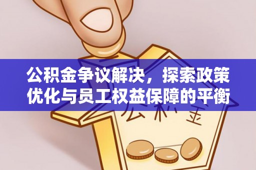山南公积金争议解决，探索政策优化与员工权益保障的平衡点