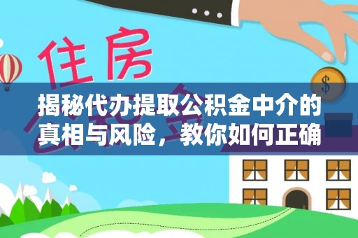山南揭秘代办提取公积金中介的真相与风险，教你如何正确操作