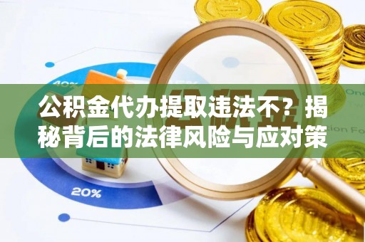 山南公积金代办提取违法不？揭秘背后的法律风险与应对策略