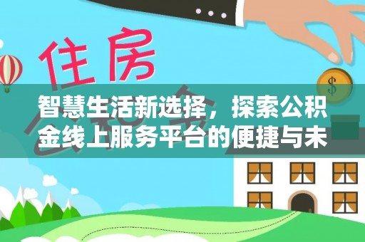 山南智慧生活新选择，探索公积金线上服务平台的便捷与未来