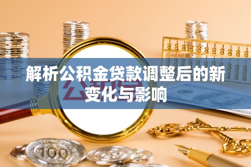 山南解析公积金贷款调整后的新变化与影响