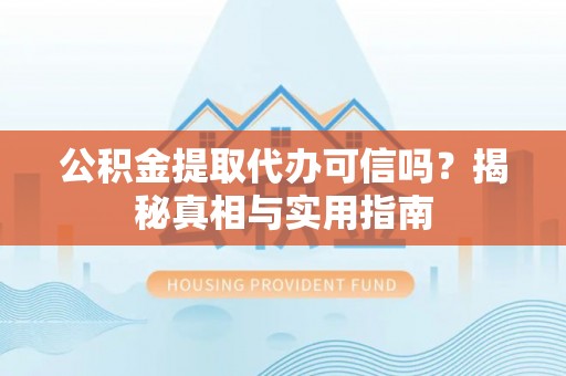 山南公积金提取代办可信吗？揭秘真相与实用指南