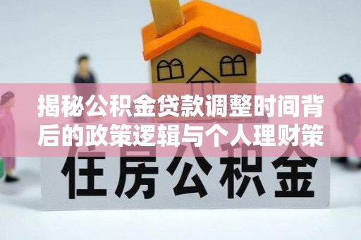 山南揭秘公积金贷款调整时间背后的政策逻辑与个人理财策略