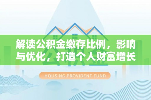 山南解读公积金缴存比例，影响与优化，打造个人财富增长新引擎