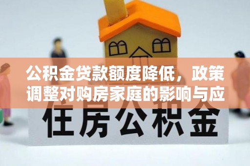 山南公积金贷款额度降低，政策调整对购房家庭的影响与应对策略