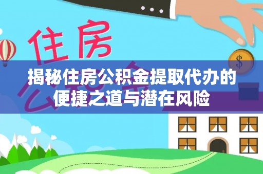 山南揭秘住房公积金提取代办的便捷之道与潜在风险