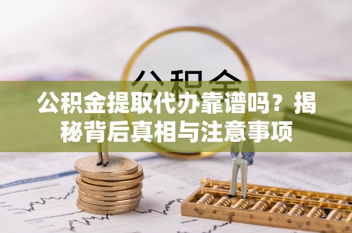 山南公积金提取代办靠谱吗？揭秘背后真相与注意事项