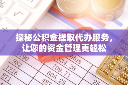 山南探秘公积金提取代办服务，让您的资金管理更轻松