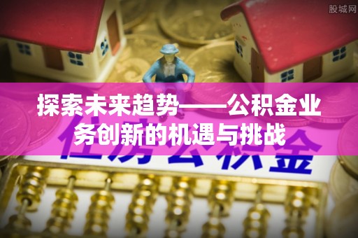 山南探索未来趋势——公积金业务创新的机遇与挑战
