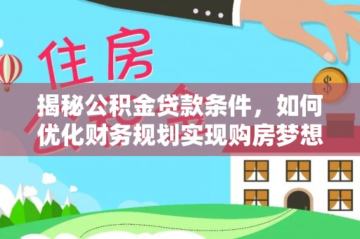 山南揭秘公积金贷款条件，如何优化财务规划实现购房梦想