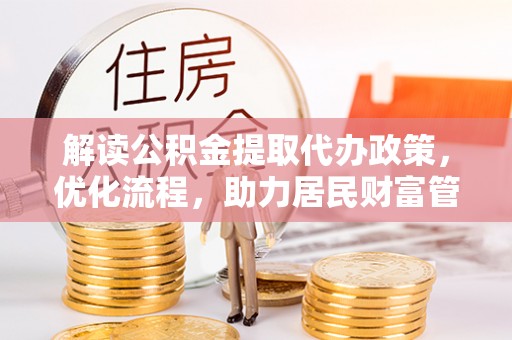 山南解读公积金提取代办政策，优化流程，助力居民财富管理