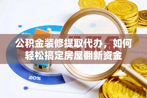 山南公积金装修提取代办，如何轻松搞定房屋翻新资金