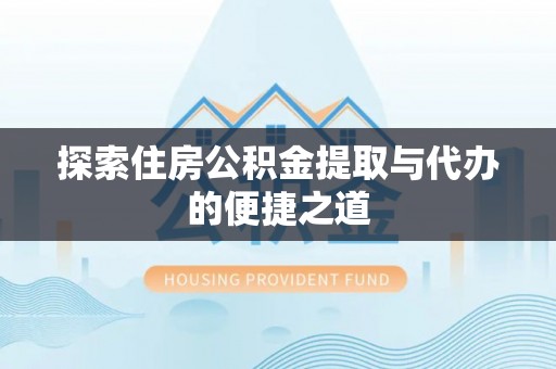 山南探索住房公积金提取与代办的便捷之道