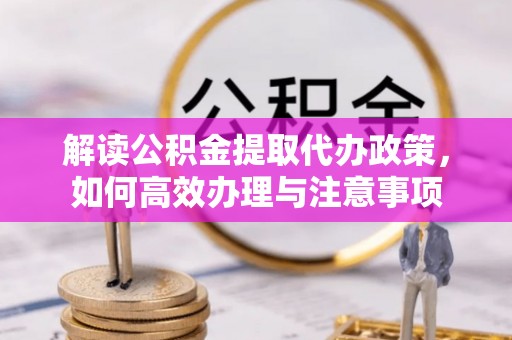 山南解读公积金提取代办政策，如何高效办理与注意事项