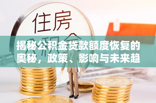 山南揭秘公积金贷款额度恢复的奥秘，政策、影响与未来趋势
