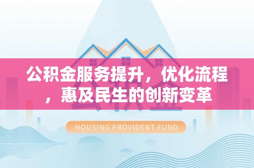 山南公积金服务提升，优化流程，惠及民生的创新变革