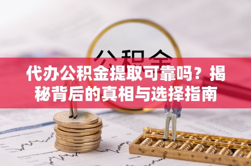 山南代办公积金提取可靠吗？揭秘背后的真相与选择指南