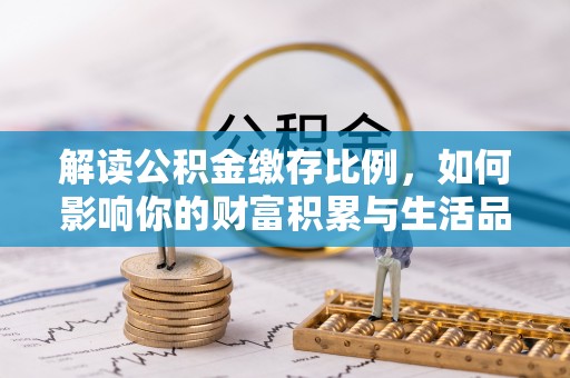 山南解读公积金缴存比例，如何影响你的财富积累与生活品质