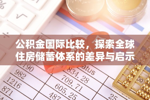山南公积金国际比较，探索全球住房储蓄体系的差异与启示