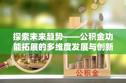 山南探索未来趋势——公积金功能拓展的多维度发展与创新