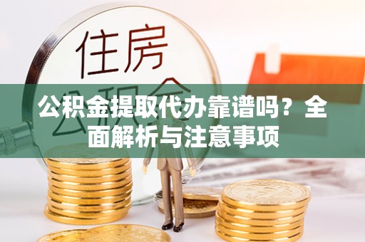 山南公积金提取代办靠谱吗？全面解析与注意事项