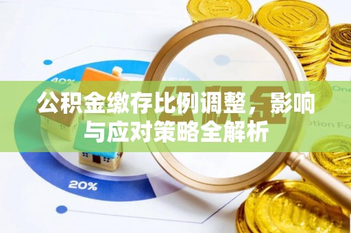 山南公积金缴存比例调整，影响与应对策略全解析