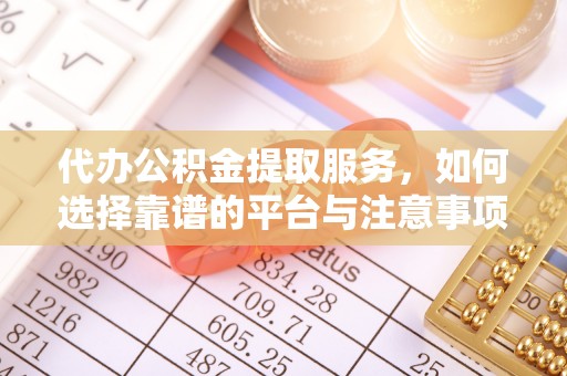 山南代办公积金提取服务，如何选择靠谱的平台与注意事项
