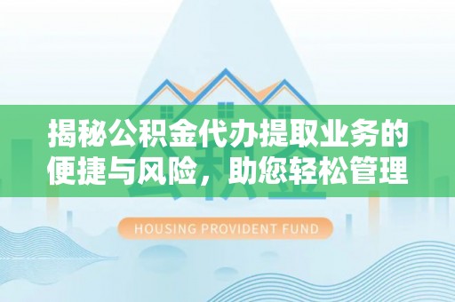 山南揭秘公积金代办提取业务的便捷与风险，助您轻松管理个人财务