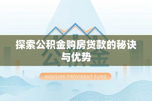 山南探索公积金购房贷款的秘诀与优势