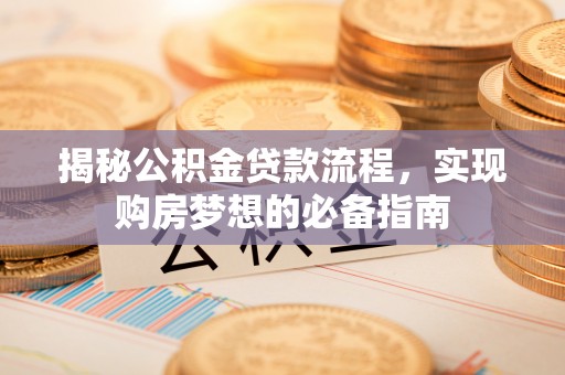 山南揭秘公积金贷款流程，实现购房梦想的必备指南