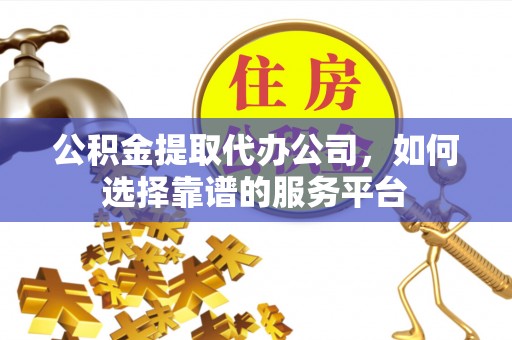 山南公积金提取代办公司，如何选择靠谱的服务平台