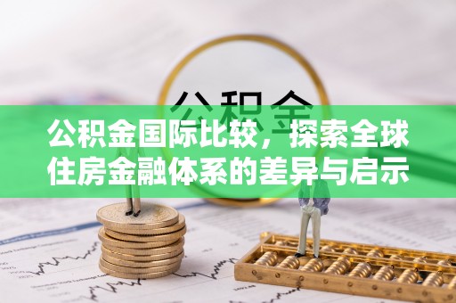 山南公积金国际比较，探索全球住房金融体系的差异与启示