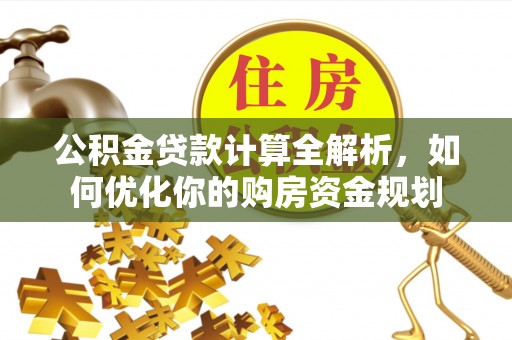 山南公积金贷款计算全解析，如何优化你的购房资金规划