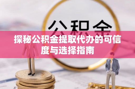山南探秘公积金提取代办的可信度与选择指南
