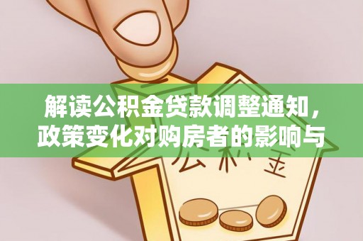 山南解读公积金贷款调整通知，政策变化对购房者的影响与应对策略