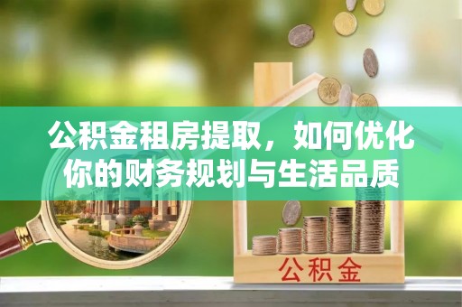 山南公积金租房提取，如何优化你的财务规划与生活品质