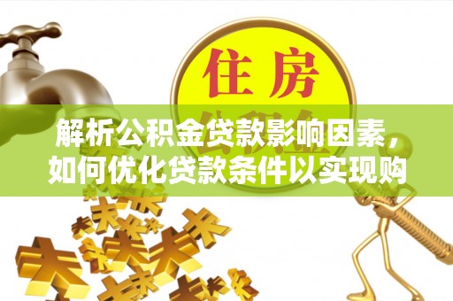 山南解析公积金贷款影响因素，如何优化贷款条件以实现购房梦想