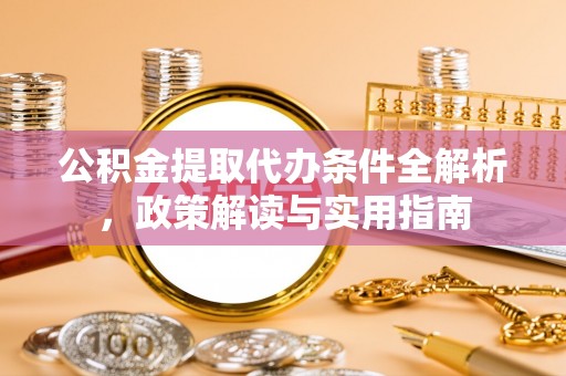 山南公积金提取代办条件全解析，政策解读与实用指南