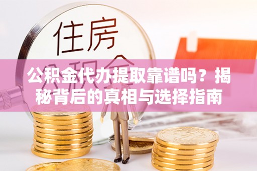 山南公积金代办提取靠谱吗？揭秘背后的真相与选择指南