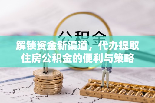 山南解锁资金新渠道，代办提取住房公积金的便利与策略