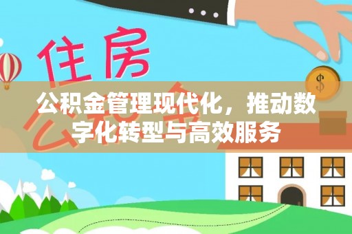 山南公积金管理现代化，推动数字化转型与高效服务
