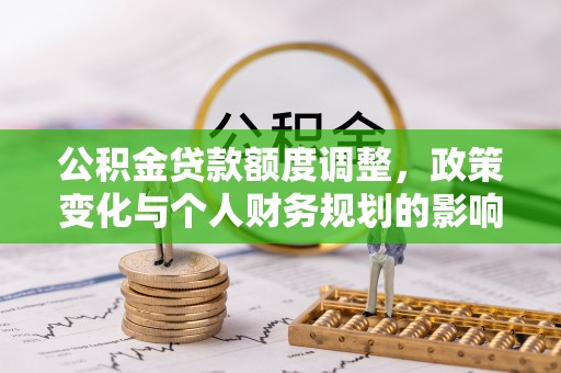 山南公积金贷款额度调整，政策变化与个人财务规划的影响
