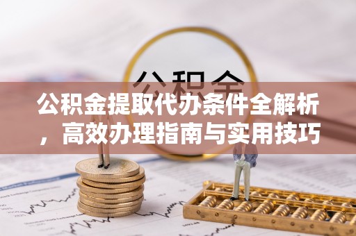山南公积金提取代办条件全解析，高效办理指南与实用技巧