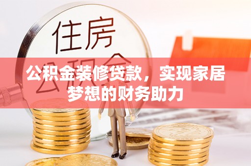 山南公积金装修贷款，实现家居梦想的财务助力