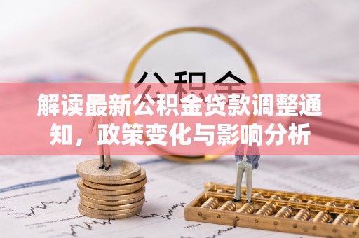 山南解读最新公积金贷款调整通知，政策变化与影响分析