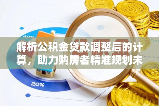 山南解析公积金贷款调整后的计算，助力购房者精准规划未来