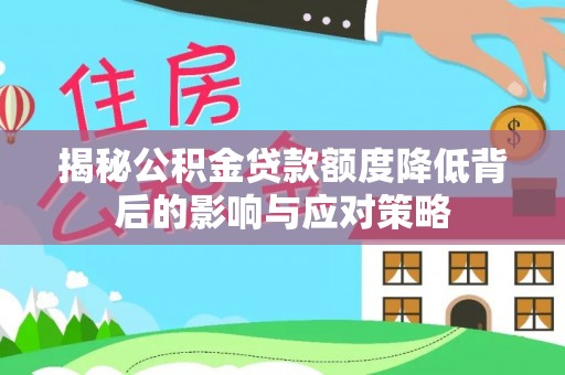 山南揭秘公积金贷款额度降低背后的影响与应对策略