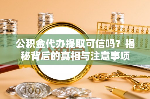山南公积金代办提取可信吗？揭秘背后的真相与注意事项