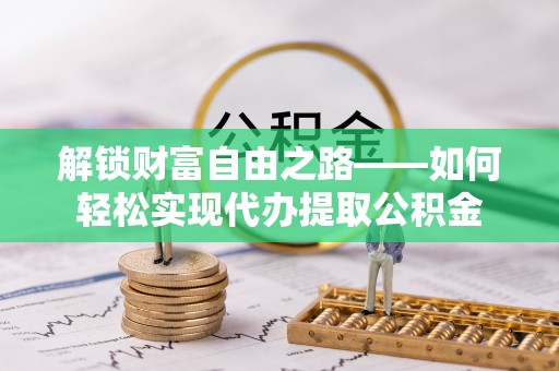 山南解锁财富自由之路——如何轻松实现代办提取公积金